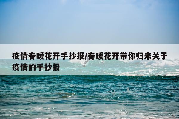 疫情春暖花开手抄报/春暖花开带你归来关于疫情的手抄报