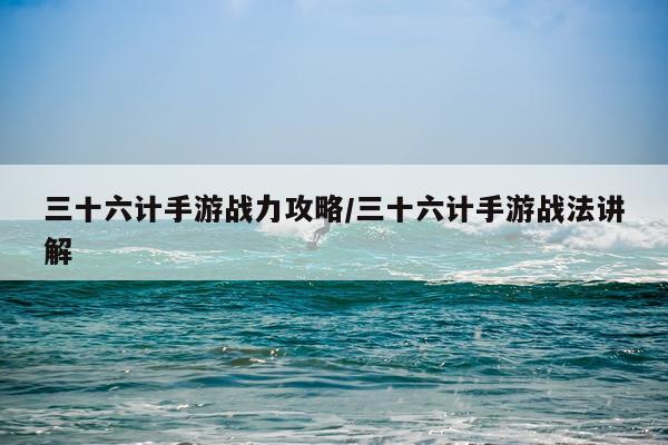 三十六计手游战力攻略/三十六计手游战法讲解