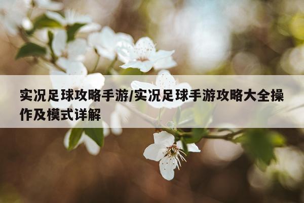 实况足球攻略手游/实况足球手游攻略大全操作及模式详解