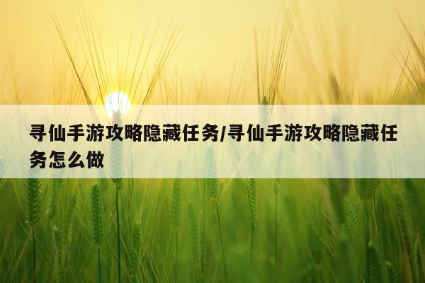 寻仙手游攻略隐藏任务/寻仙手游攻略隐藏任务怎么做