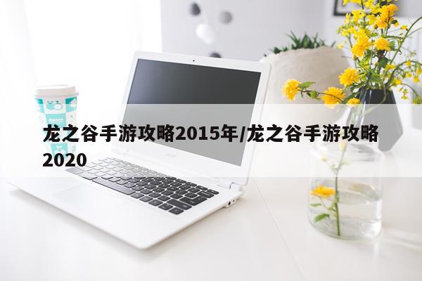 龙之谷手游攻略2015年/龙之谷手游攻略2020
