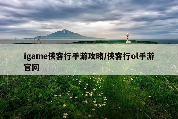 igame侠客行手游攻略/侠客行ol手游官网