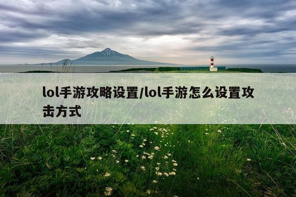 lol手游攻略设置/lol手游怎么设置攻击方式