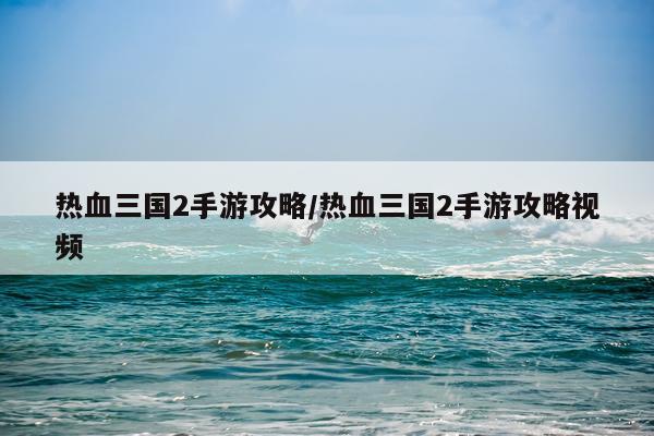 热血三国2手游攻略/热血三国2手游攻略视频