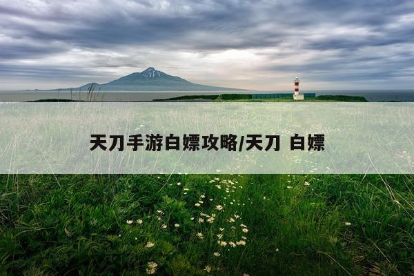 天刀手游白嫖攻略/天刀 白嫖