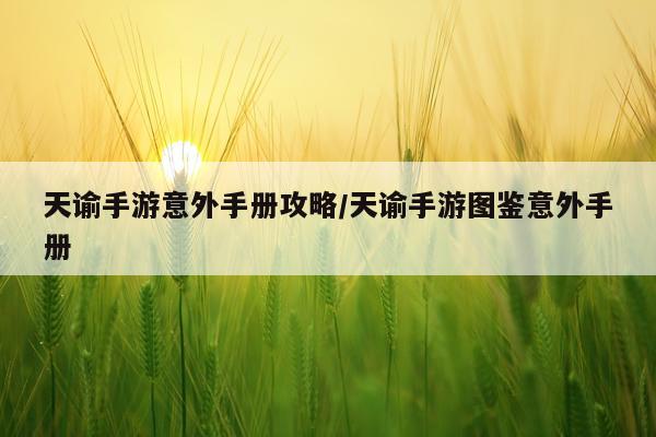 天谕手游意外手册攻略/天谕手游图鉴意外手册