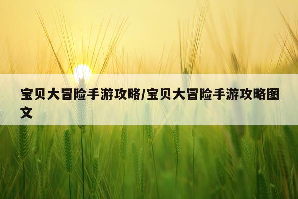 宝贝大冒险手游攻略/宝贝大冒险手游攻略图文