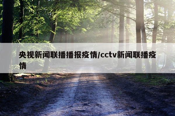 央视新闻联播播报疫情/cctv新闻联播疫情