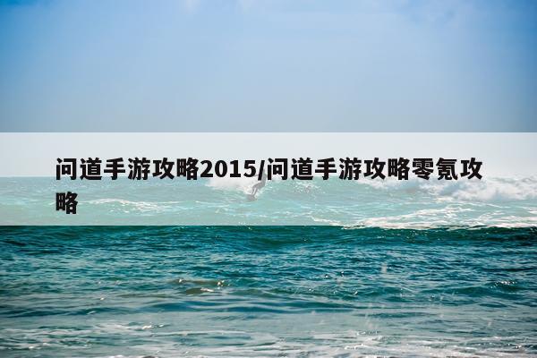 问道手游攻略2015/问道手游攻略零氪攻略