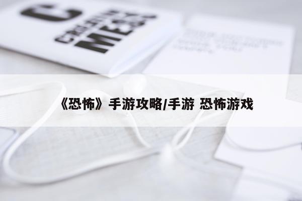 《恐怖》手游攻略/手游 恐怖游戏