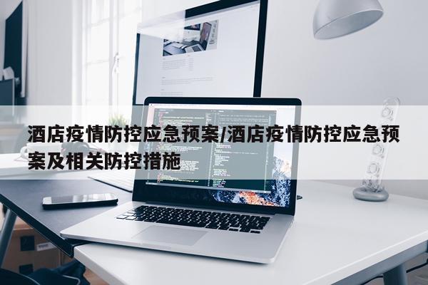 酒店疫情防控应急预案/酒店疫情防控应急预案及相关防控措施