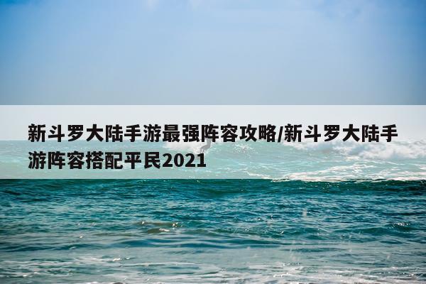 新斗罗大陆手游最强阵容攻略/新斗罗大陆手游阵容搭配平民2021