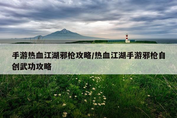 手游热血江湖邪枪攻略/热血江湖手游邪枪自创武功攻略