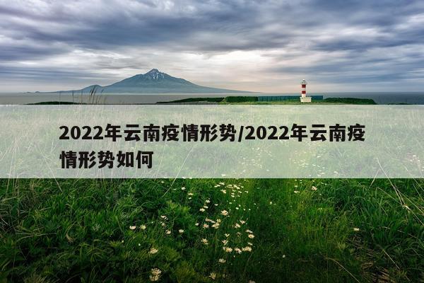 2022年云南疫情形势/2022年云南疫情形势如何