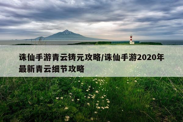 诛仙手游青云铸元攻略/诛仙手游2020年最新青云细节攻略