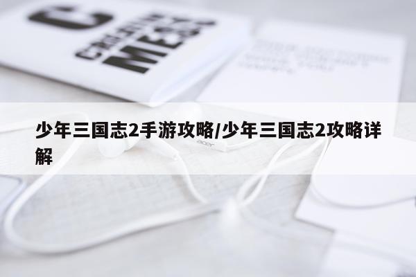 少年三国志2手游攻略/少年三国志2攻略详解