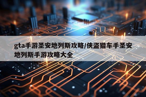 gta手游圣安地列斯攻略/侠盗猎车手圣安地列斯手游攻略大全