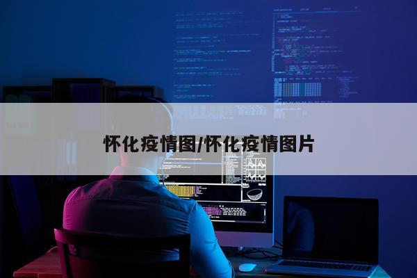 怀化疫情图/怀化疫情图片