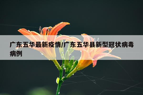 广东五华最新疫情/广东五华县新型冠状病毒病例