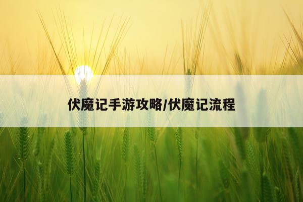 伏魔记手游攻略/伏魔记流程