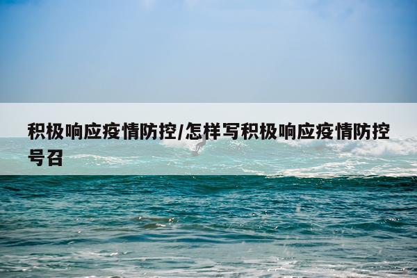 积极响应疫情防控/怎样写积极响应疫情防控号召