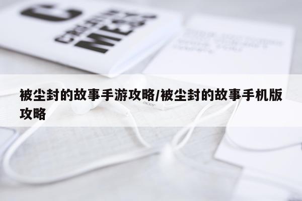 被尘封的故事手游攻略/被尘封的故事手机版攻略