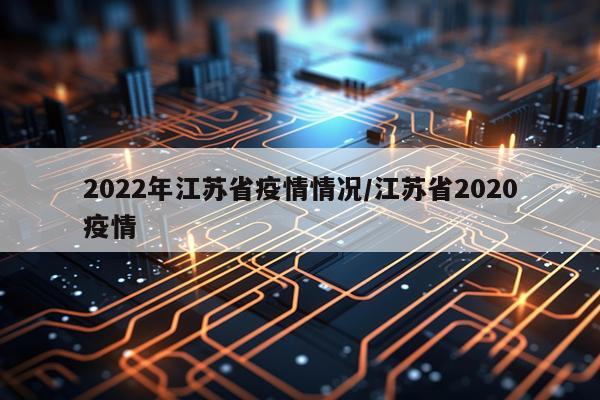 2022年江苏省疫情情况/江苏省2020疫情