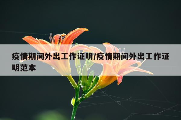 疫情期间外出工作证明/疫情期间外出工作证明范本