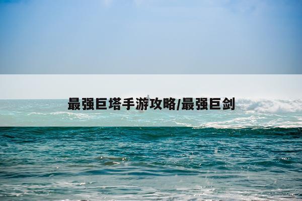 最强巨塔手游攻略/最强巨剑